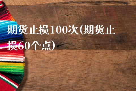 期货止损100次(期货止损60个点)_https://www.zztgc.com_期货行情_第1张