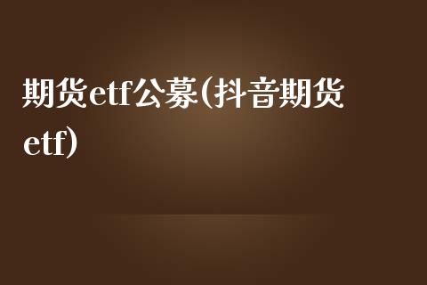 期货etf公募(抖音期货etf)_https://www.zztgc.com_黄金期货_第1张