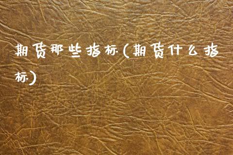 期货那些指标(期货什么指标)_https://www.zztgc.com_期货入门_第1张