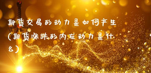 期货交易的动力是如何产生(期货涨跌的内在动力是什么)_https://www.zztgc.com_黄金期货_第1张