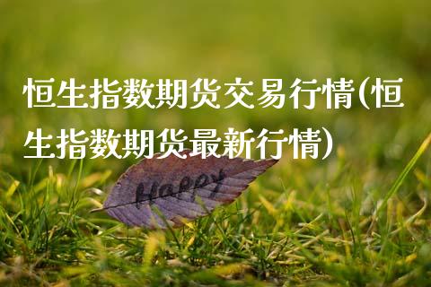 恒生指数期货交易行情(恒生指数期货最新行情)_https://www.zztgc.com_期货行情_第1张
