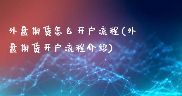 外盘期货怎么开户流程(外盘期货开户流程介绍)_https://www.zztgc.com_黄金期货_第1张