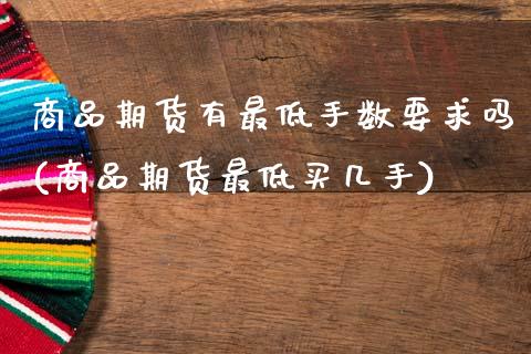 商品期货有最低手数要求吗(商品期货最低买几手)_https://www.zztgc.com_期货行情_第1张