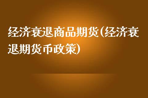 经济衰退商品期货(经济衰退期货币政策)_https://www.zztgc.com_黄金期货_第1张