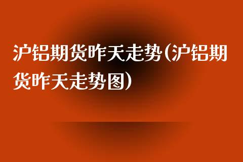 沪铝期货昨天走势(沪铝期货昨天走势图)_https://www.zztgc.com_期货入门_第1张