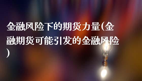 金融风险下的期货力量(金融期货可能引发的金融风险)_https://www.zztgc.com_期货开户_第1张