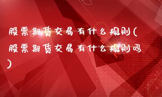 股票期货交易有什么规则(股票期货交易有什么规则吗)_期货行情_第1张_珍投期货网 股票期货交易有什么规则(股票期货交易有什么规则吗)_https://www.zztgc.com_期货行情_第1张