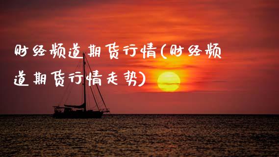 财经频道期货行情(财经频道期货行情走势)_https://www.zztgc.com_期货入门_第1张