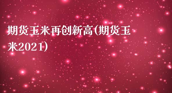 期货玉米再创新高(期货玉米2021)_https://www.zztgc.com_期货行情_第1张