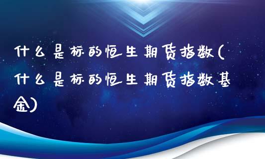 什么是标的恒生期货指数(什么是标的恒生期货指数基金)_https://www.zztgc.com_期货行情_第1张