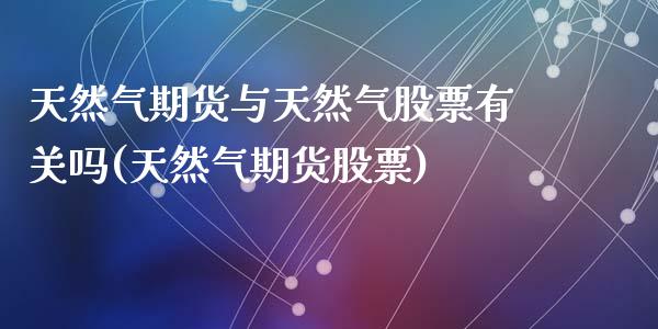 天然气期货与天然气股票有关吗(天然气期货股票)_https://www.zztgc.com_期货行情_第1张