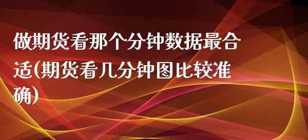 做期货看那个分钟数据最合适(期货看几分钟图比较准确)_https://www.zztgc.com_期货直播_第1张