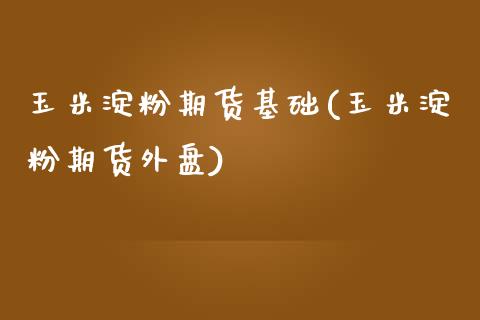 玉米淀粉期货基础(玉米淀粉期货外盘)_https://www.zztgc.com_黄金期货_第1张