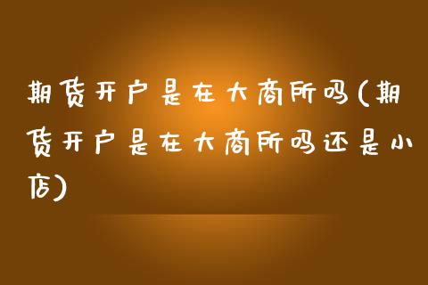 期货开户是在大商所吗(期货开户是在大商所吗还是小店)_https://www.zztgc.com_期货直播_第1张
