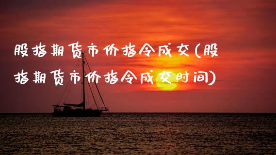 股指期货市价指令成交(股指期货市价指令成交时间)_https://www.zztgc.com_期货直播_第1张