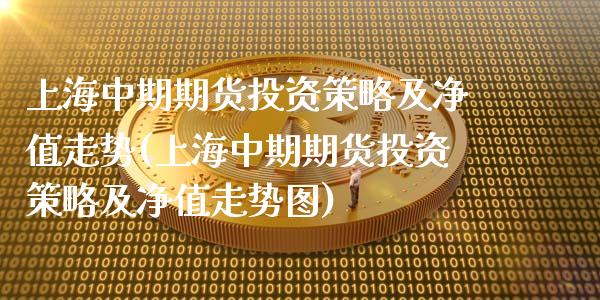 上海中期期货投资策略及净值走势(上海中期期货投资策略及净值走势图)_https://www.zztgc.com_原油期货_第1张