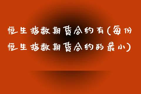 恒生指数期货合约有(每份恒生指数期货合约的最小)_https://www.zztgc.com_期货行情_第1张