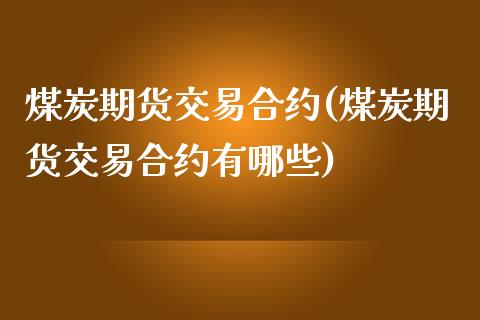 煤炭期货交易合约(煤炭期货交易合约有哪些)_https://www.zztgc.com_期货直播_第1张