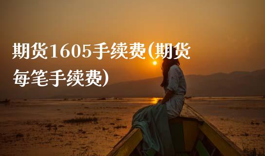 期货1605手续费(期货每笔手续费)_https://www.zztgc.com_期货行情_第1张