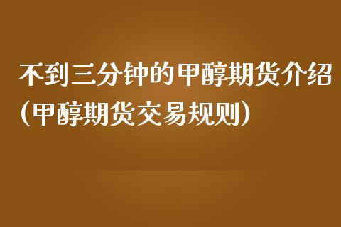 不到三分钟的甲醇期货介绍(甲醇期货交易规则)_https://www.zztgc.com_期货开户_第1张