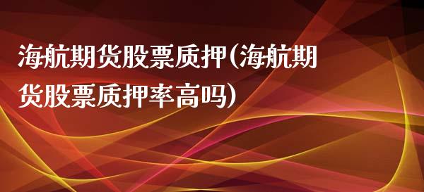 海航期货股票质押(海航期货股票质押率高吗)_https://www.zztgc.com_期货行情_第1张