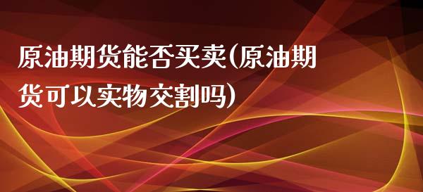原油期货能否买卖(原油期货可以实物交割吗)_https://www.zztgc.com_黄金期货_第1张