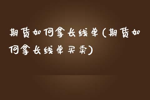 期货如何拿长线单(期货如何拿长线单买卖)_https://www.zztgc.com_期货入门_第1张