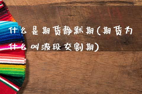 什么是期货静默期(期货为什么叫波段交割期)_https://www.zztgc.com_原油期货_第1张