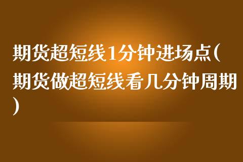 期货超短线1分钟进场点(期货做超短线看几分钟周期)_https://www.zztgc.com_期货开户_第1张