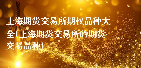 上海期货交易所期权品种大全(上海期货交易所的期货交易品种)_https://www.zztgc.com_黄金期货_第1张