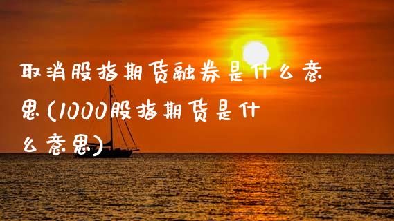 取消股指期货融券是什么意思(1000股指期货是什么意思)_https://www.zztgc.com_期货开户_第1张