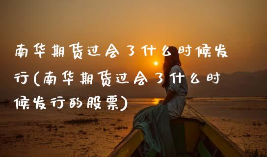 南华期货过会了什么时候发行(南华期货过会了什么时候发行的股票)_https://www.zztgc.com_原油期货_第1张