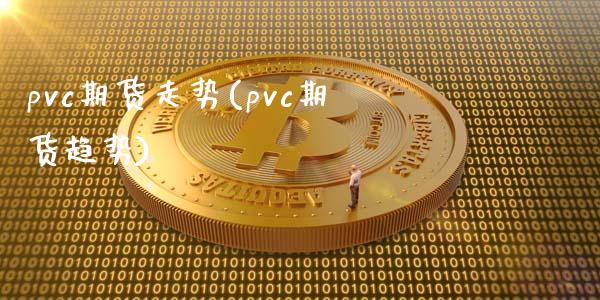 pvc期货走势(pvc期货趋势)_https://www.zztgc.com_期货直播_第1张