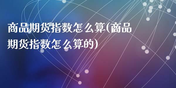 商品期货指数怎么算(商品期货指数怎么算的)_https://www.zztgc.com_黄金期货_第1张