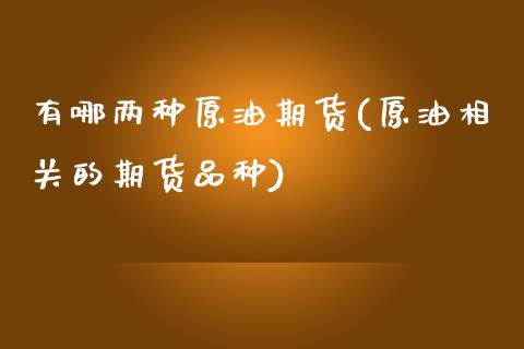 有哪两种原油期货(原油相关的期货品种)_https://www.zztgc.com_期货直播_第1张
