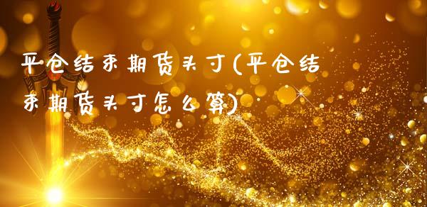 平仓结束期货头寸(平仓结束期货头寸怎么算)_https://www.zztgc.com_黄金期货_第1张