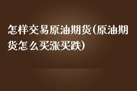 怎样交易原油期货(原油期货怎么买涨买跌)_https://www.zztgc.com_期货行情_第1张