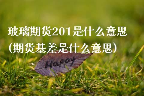 玻璃期货201是什么意思(期货基差是什么意思)_https://www.zztgc.com_原油期货_第1张