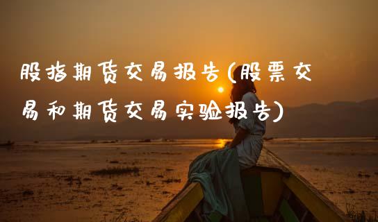 股指期货交易报告(股票交易和期货交易实验报告)_https://www.zztgc.com_黄金期货_第1张