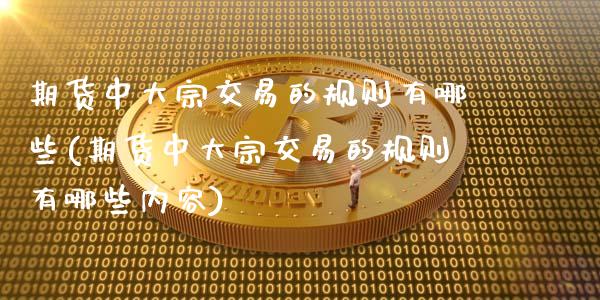期货中大宗交易的规则有哪些(期货中大宗交易的规则有哪些内容)_https://www.zztgc.com_期货入门_第1张