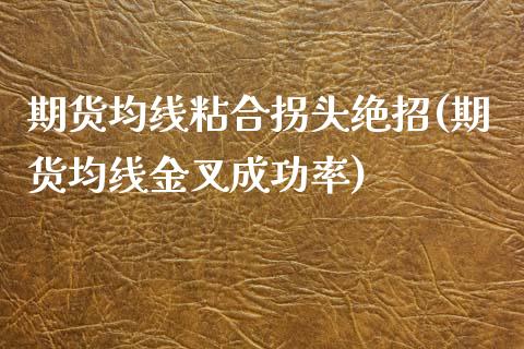 期货均线粘合拐头绝招(期货均线金叉成功率)_https://www.zztgc.com_原油期货_第1张