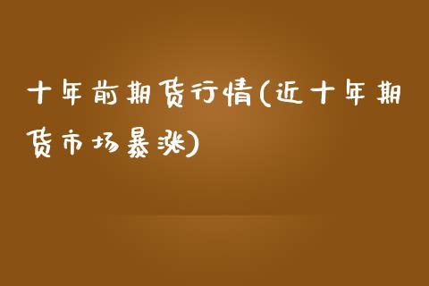 十年前期货行情(近十年期货市场暴涨)_https://www.zztgc.com_原油期货_第1张