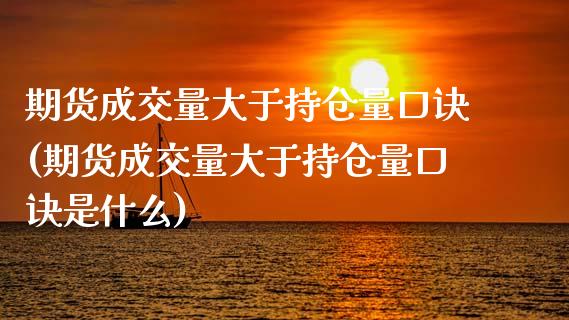 期货成交量大于持仓量口诀(期货成交量大于持仓量口诀是什么)_https://www.zztgc.com_期货直播_第1张