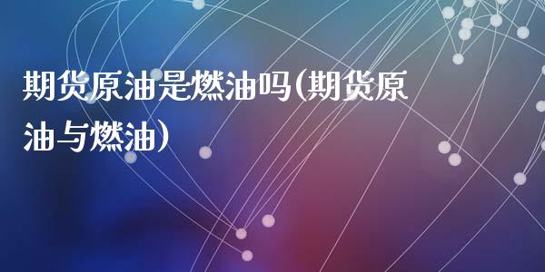 期货原油是燃油吗(期货原油与燃油)_https://www.zztgc.com_期货开户_第1张