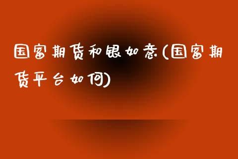 国富期货和银如意(国富期货平台如何)_https://www.zztgc.com_原油期货_第1张