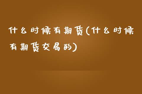 什么时候有期货(什么时候有期货交易的)_https://www.zztgc.com_期货直播_第1张