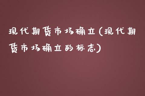 现代期货市场确立(现代期货市场确立的标志)_https://www.zztgc.com_期货行情_第1张