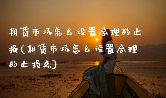 期货市场怎么设置合理的止损(期货市场怎么设置合理的止损点)_https://www.zztgc.com_期货开户_第1张