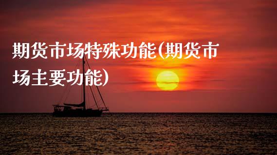 期货市场特殊功能(期货市场主要功能)_https://www.zztgc.com_期货直播_第1张