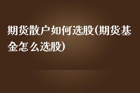 期货散户如何选股(期货基金怎么选股)_https://www.zztgc.com_期货入门_第1张